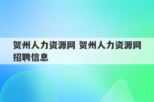 贺州人力资源网 贺州人力资源网招聘信息