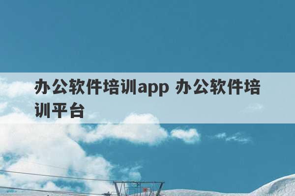 办公软件培训app 办公软件培训平台