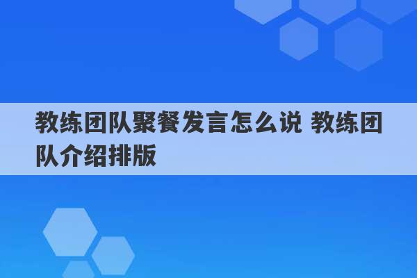 教练团队聚餐发言怎么说 教练团队介绍排版