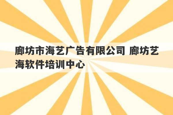 廊坊市海艺广告有限公司 廊坊艺海软件培训中心