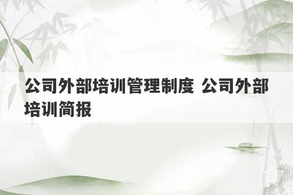 公司外部培训管理制度 公司外部培训简报