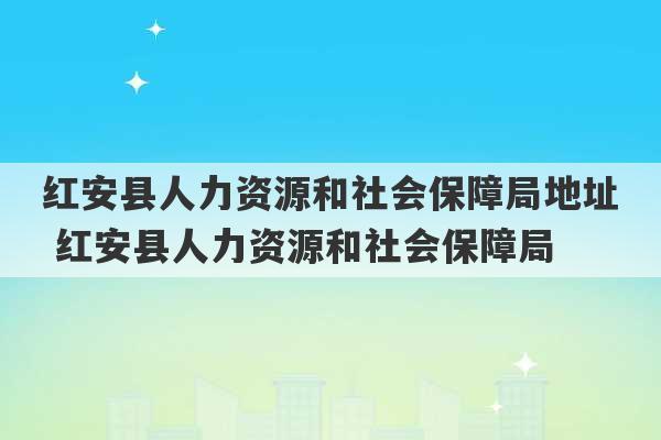 红安县人力资源和社会保障局地址 红安县人力资源和社会保障局