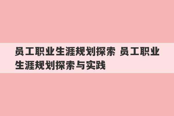 员工职业生涯规划探索 员工职业生涯规划探索与实践