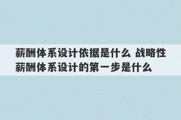 薪酬体系设计依据是什么 战略性薪酬体系设计的第一步是什么