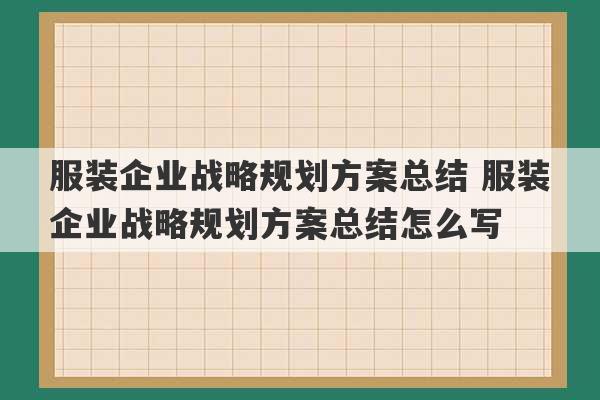 服装企业战略规划方案总结 服装企业战略规划方案总结怎么写