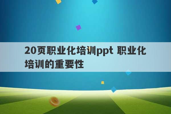 20页职业化培训ppt 职业化培训的重要性