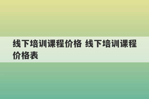 线下培训课程价格 线下培训课程价格表