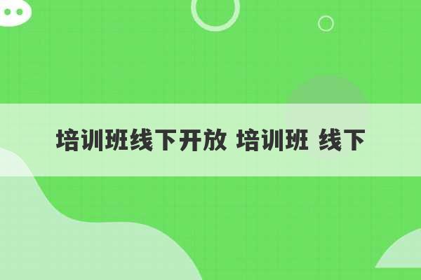 培训班线下开放 培训班 线下