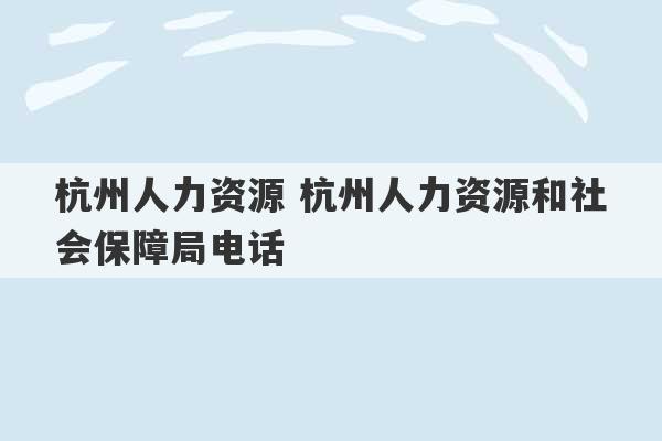 杭州人力资源 杭州人力资源和社会保障局电话