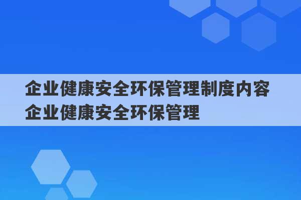 企业健康安全环保管理制度内容 企业健康安全环保管理