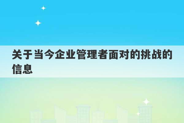 关于当今企业管理者面对的挑战的信息