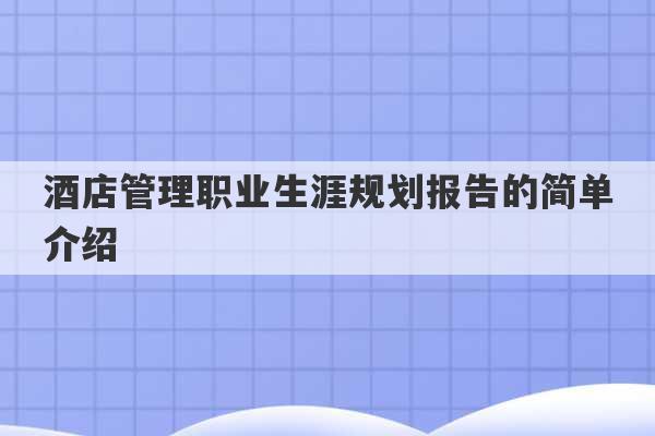 酒店管理职业生涯规划报告的简单介绍