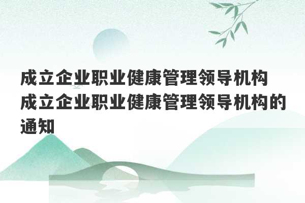 成立企业职业健康管理领导机构 成立企业职业健康管理领导机构的通知