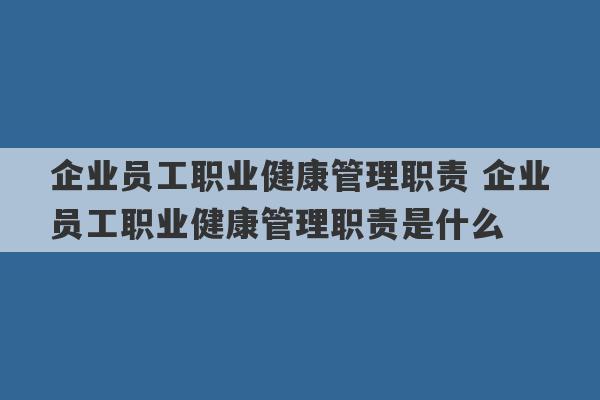 企业员工职业健康管理职责 企业员工职业健康管理职责是什么