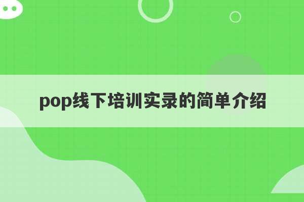 pop线下培训实录的简单介绍