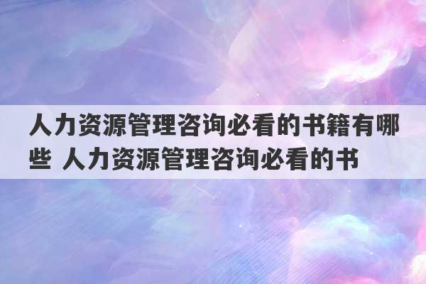 人力资源管理咨询必看的书籍有哪些 人力资源管理咨询必看的书