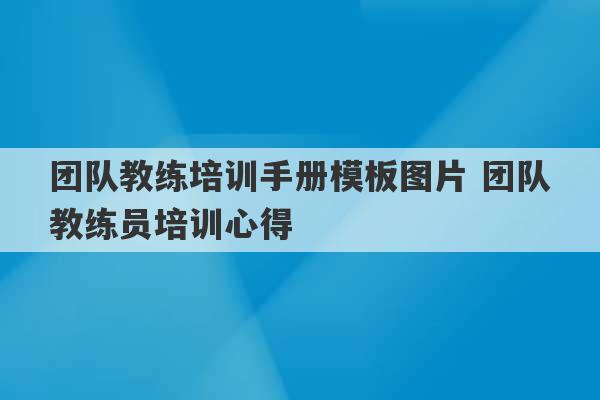 团队教练培训手册模板图片 团队教练员培训心得