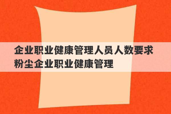 企业职业健康管理人员人数要求 粉尘企业职业健康管理