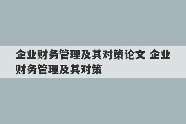 企业财务管理及其对策论文 企业财务管理及其对策