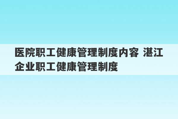 医院职工健康管理制度内容 湛江企业职工健康管理制度