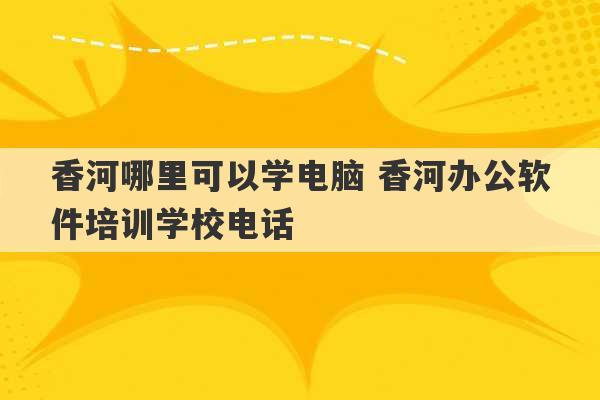 香河哪里可以学电脑 香河办公软件培训学校电话