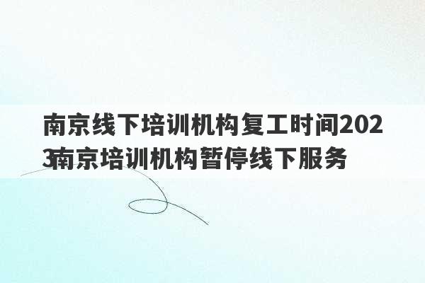 南京线下培训机构复工时间2023
 南京培训机构暂停线下服务