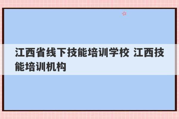 江西省线下技能培训学校 江西技能培训机构