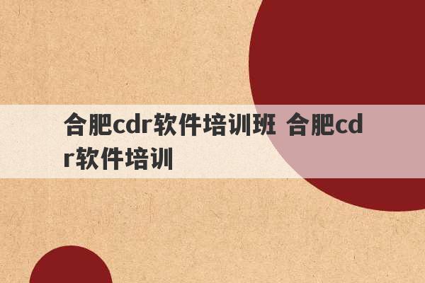 合肥cdr软件培训班 合肥cdr软件培训