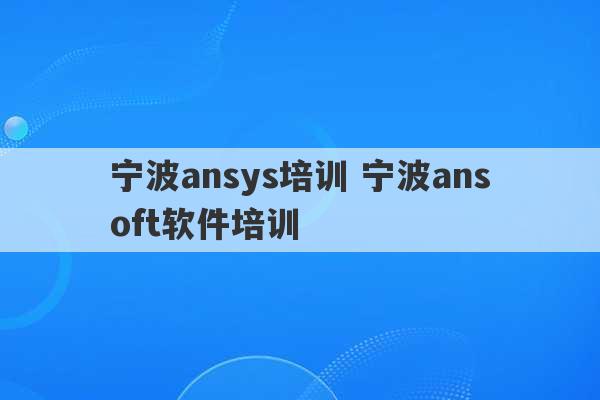 宁波ansys培训 宁波ansoft软件培训