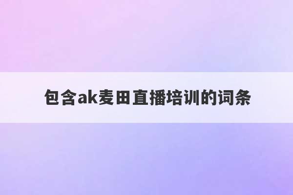 包含ak麦田直播培训的词条