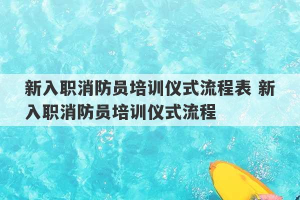 新入职消防员培训仪式流程表 新入职消防员培训仪式流程