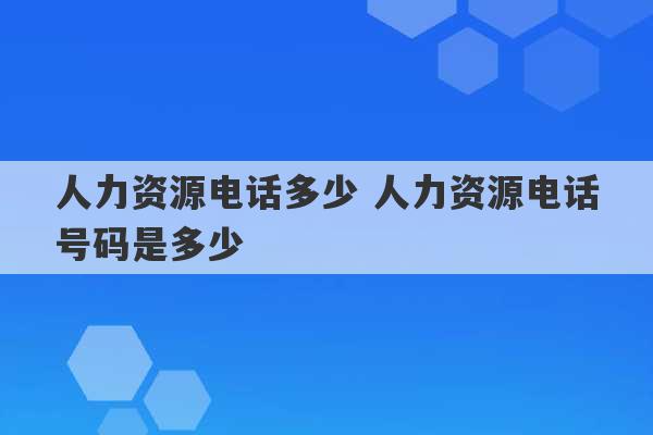 人力资源电话多少 人力资源电话号码是多少