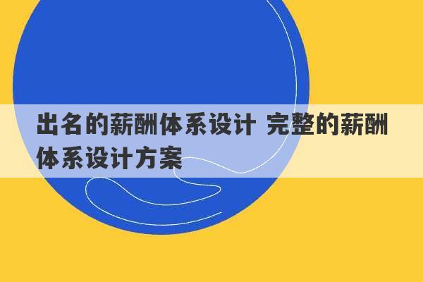 出名的薪酬体系设计 完整的薪酬体系设计方案