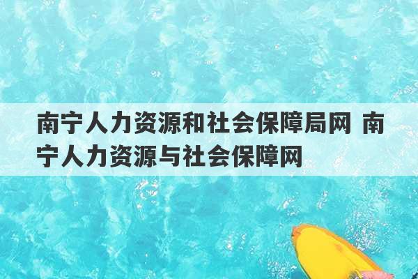 南宁人力资源和社会保障局网 南宁人力资源与社会保障网