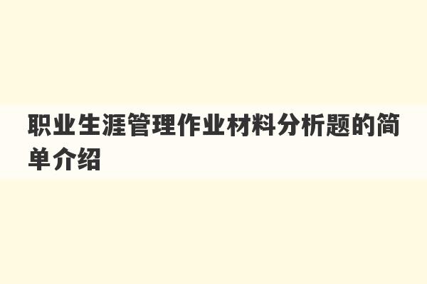 职业生涯管理作业材料分析题的简单介绍