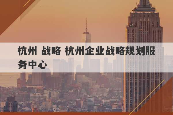 杭州 战略 杭州企业战略规划服务中心