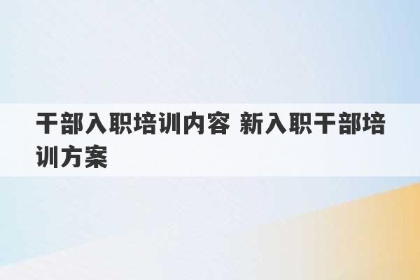 干部入职培训内容 新入职干部培训方案