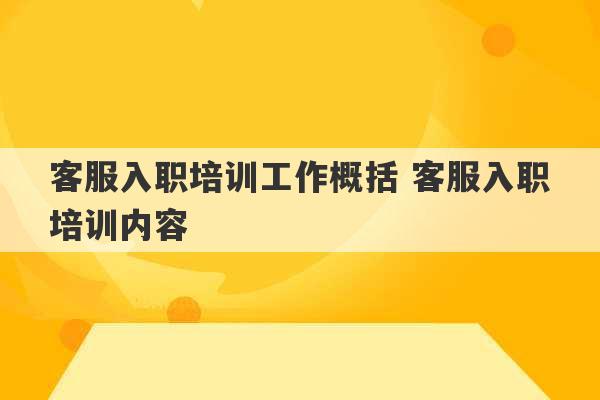 客服入职培训工作概括 客服入职培训内容