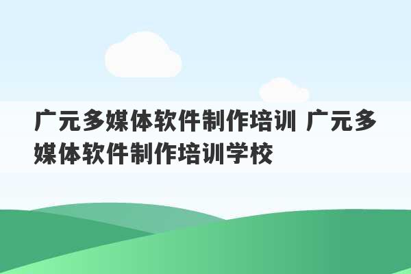 广元多媒体软件制作培训 广元多媒体软件制作培训学校