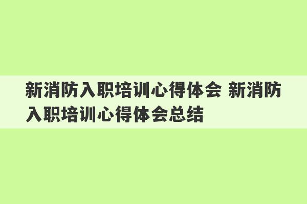 新消防入职培训心得体会 新消防入职培训心得体会总结