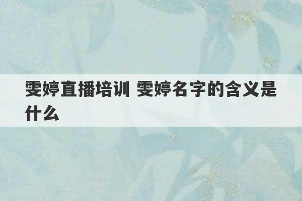 雯婷直播培训 雯婷名字的含义是什么