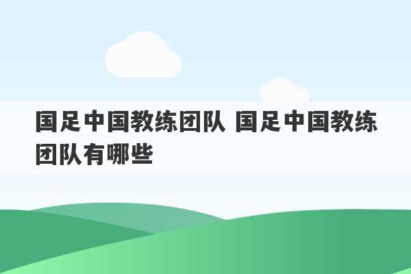 国足中国教练团队 国足中国教练团队有哪些