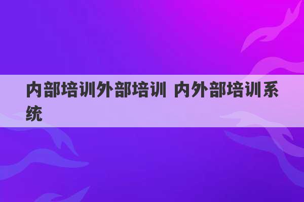 内部培训外部培训 内外部培训系统