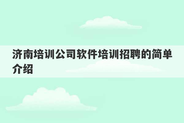 济南培训公司软件培训招聘的简单介绍