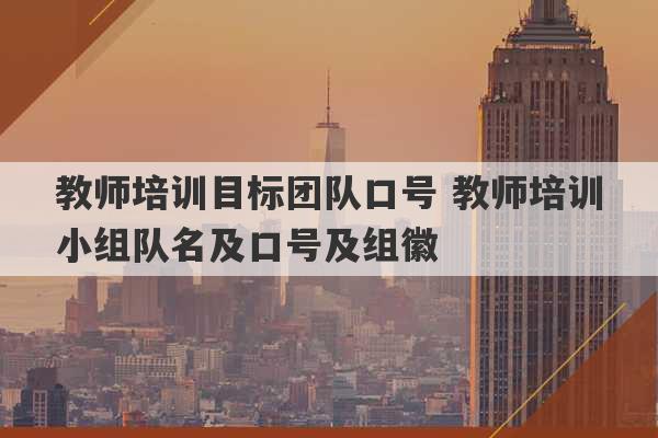 教师培训目标团队口号 教师培训小组队名及口号及组徽