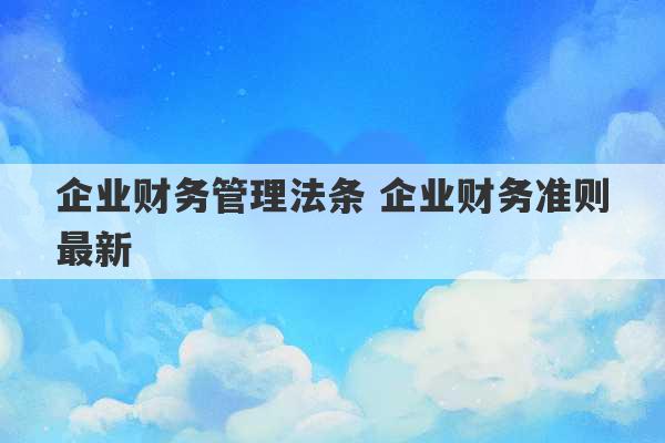 企业财务管理法条 企业财务准则最新