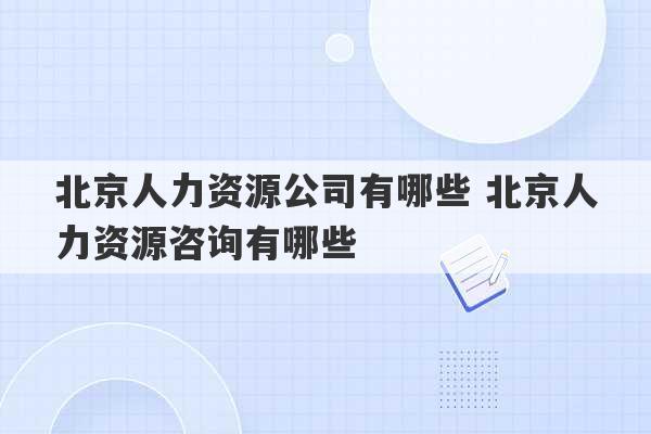 北京人力资源公司有哪些 北京人力资源咨询有哪些