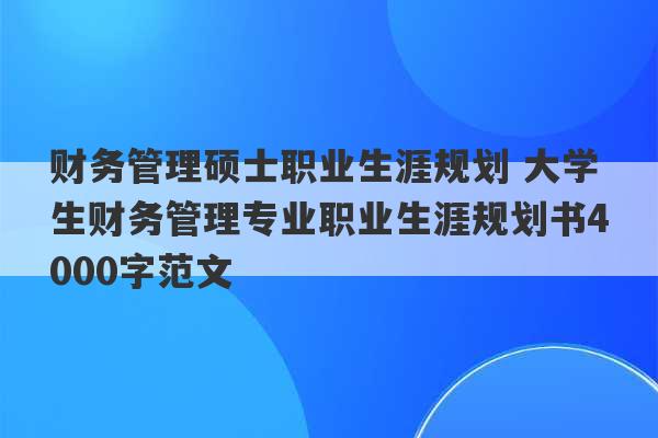 财务管理硕士职业生涯规划 大学生财务管理专业职业生涯规划书4000字范文