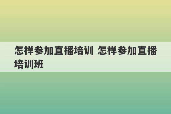 怎样参加直播培训 怎样参加直播培训班