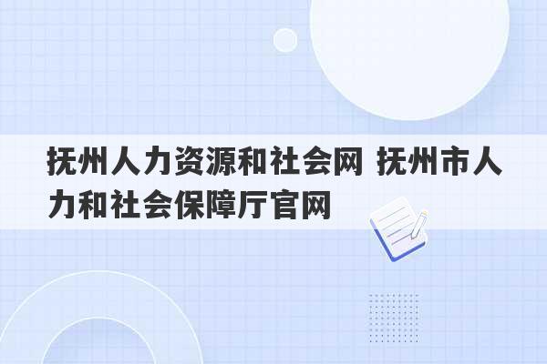 抚州人力资源和社会网 抚州市人力和社会保障厅官网